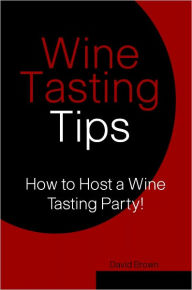 Title: Wine Tasting Tips: How to Host A Wine Tasting Party!, Author: David Brown