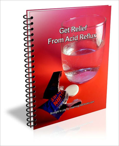 Get Relief From Acid Reflux; The Causes, Symptoms and Treatments