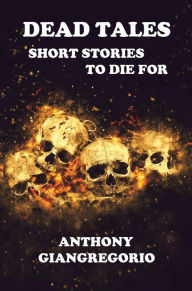 Title: Dead Tales: Short Stories To Die For, Author: Anthony Giangregorio