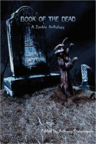 Title: Book of the Dead: A Zombie Anthology, Author: Anthony Giangregorio