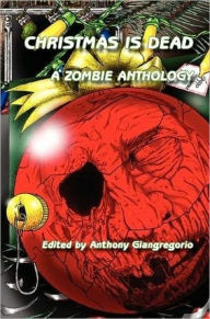 Title: Christmas is Dead: A Zombie Anthology, Author: Anthony Giangregorio