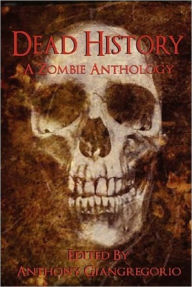 Title: Dead History: A Zombie Anthology, Author: Anthony Giangregorio