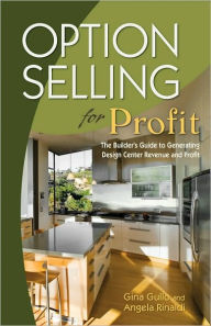 Title: Option Selling for Profit: The Builder's Guide to Generating Design Center Revenue and Profit, Author: Gina Gullo