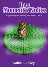 Title: In A Moment's Notice: A Psychologist's Journey with Breast Cancer, Author: Robin Dilley