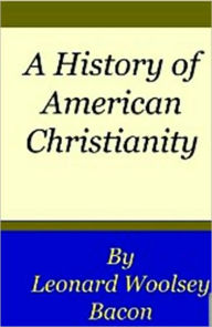 Title: A History of American Christianity, Author: Leonard Woolsey Bacon