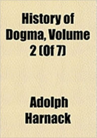 Title: History of Dogma - Volume II, Author: Adolf Harnack