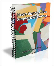 Title: How to Start Your Own Scrapbooking Business, Author: J.C.  Brown