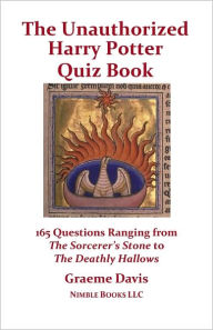 Title: The Unauthorized Harry Potter Quiz Book: 165 Questions Ranging From The Sorcerer's Stone To The Deathly Hallows, Author: Graeme Davis