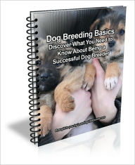 Title: Dog Breeding Basics: Discover What You Need to Know About Being a Successful Dog Breeder, Author: D.P. Brown