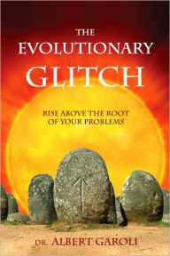 Title: The Evolutionary Glitch: Rise Above the Root of Your Problems, Author: Albert Garoli