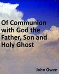 Title: Of Communion with God the Father, Son and Holy Ghost, Author: John Owen