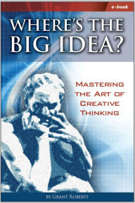 Title: Where's The Big Idea Mastering The Art of Creative Thinking, Author: Grant Roberts