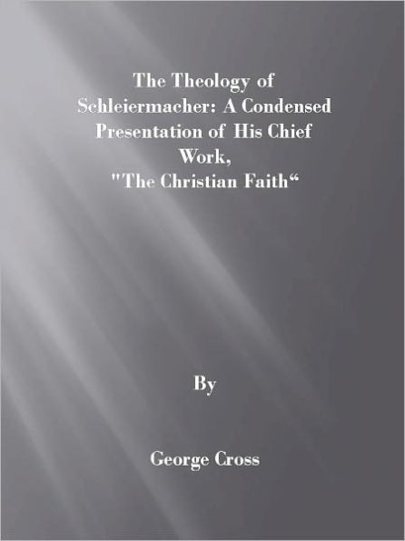 Theology of Schleiermacher: A Condensed Presentation of His Chief Work, “The Christian Faith”