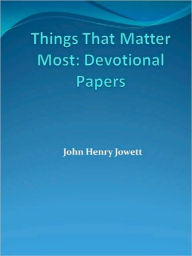 Title: Things That Matter Most: Devotional Papers, Author: John Henry Jowett