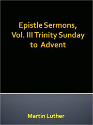 Title: Epistle Sermons, Vol. III Trinity Sunday to Advent, Author: Martin Luther