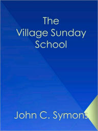 Title: The Village Sunday School, Author: John C. Symons