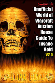 Title: Swayvill’s Unofficial World of Warcraft Auction House Guide To Insane Gold V2.0, Author: John Petz