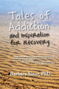 Title: Tales of Addiction and Inspiration for Recovery: Twenty True Stories from the Soul, Author: Barbara Sinor PhD