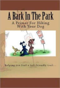 Title: A Bark In The Park-A Primer For Hiking With Your Dog, Author: Doug Gelbert