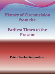 Title: History of Circumcision from the Earliest Times to the Present, Author: Peter Charles