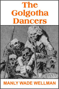 Title: The Golgotha Dancers, Author: MANLY WADE WELLMAN