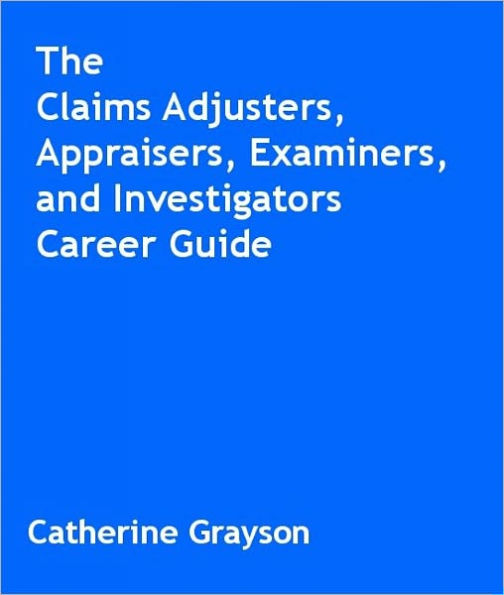 The Claims Adjusters, Appraisers, Examiners, and Investigators Career Guide