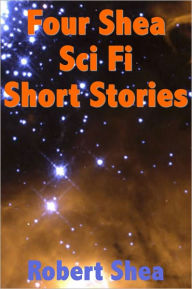 Title: Four Shea Sci Fi Short Stories, Author: ROBERT SHEA