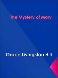 Title: The Mystery of Mary, Author: Grace Livingston Hill