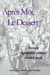 Title: Apres Moi Le Dessert: A French Eighteenth Century Model Meal, Author: Jim Chevallier