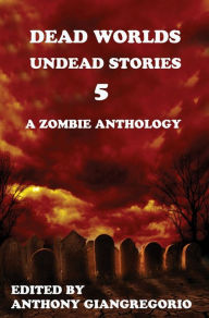 Title: Dead Worlds: Undead Stories Volume 5, Author: Anthony Giangregorio