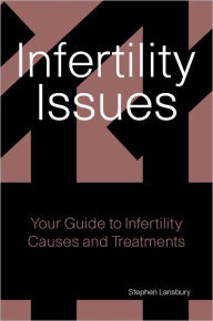 Title: Infertility Issues: Your Guide to Infertility Causes and Treatments, Author: Stephen Lansbury