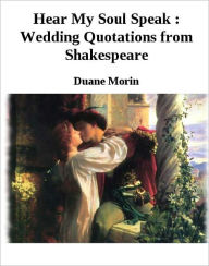 Title: Hear My Soul Speak: Wedding Quotations from Shakespeare, Author: Duane Morin