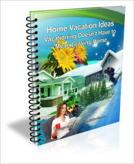 Title: Home Vacation Ideas: Vacationing Doesn't Have to Mean Leaving Home, Author: Jamie Peart