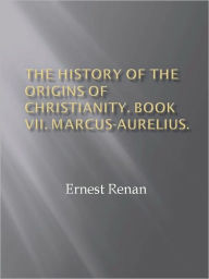 Title: The History of the Origins of Christianity. Book VII. Marcus-Aurelius., Author: Ernest Renan