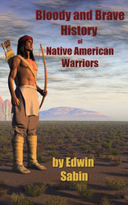 Title: Bloody & Brave History of Native American Warriors, Author: EDWIN SABIN