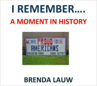 Title: I REMEMBER.....A MOMENT IN HISTORY, Author: Brenda Lauw