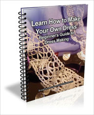 Title: Learn How to Make Your Own Dress: Beginner's Guide to Dress Making, Author: J.C.  Brown