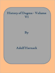 Title: History of Dogma - Volume VI, Author: Adolf Harnack