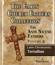 Title: The Early Church Fathers - Ante Nicene Fathers Volume 3-Latin Christianity: Tertullian, Author: Philip Schaff