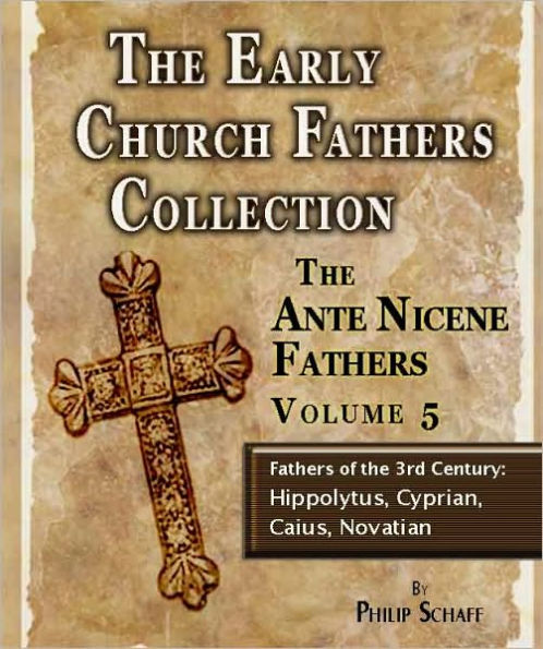 Early Church Fathers - Ante Nicene Fathers Volume 5-Fathers of the 3rd Century: Hippolytus, Cyprian, Caius, Novatian
