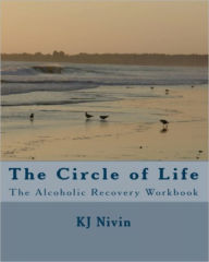 Title: The Circle of Life - The Alcoholic Recovery Workbook, Author: KJ Nivin