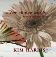 Title: a few choice words...Affirming Your Life, Positively!, Author: Kim Harris