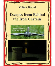 Title: Escapes from Behind the Iron Curtain, Author: Zoltan Bartok