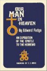 Title: Our Man In Heaven: An Exposition of the Epistle to the Hebrews, Author: Edward Fudge