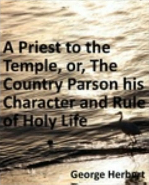 Priest to the Temple, or, The Country Parson his Character and Rule of Holy Life