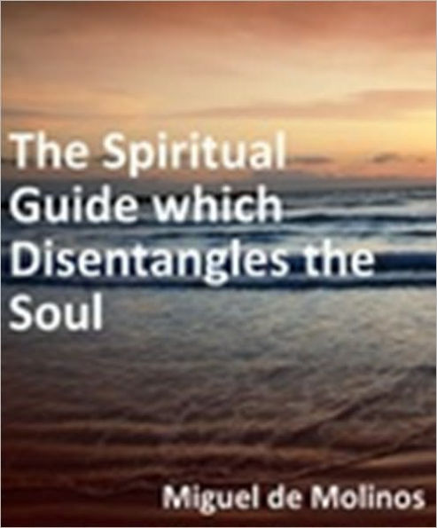 spiritual guide which disentangles the soul / by Michael de Molinos ; edited with an introduction by Kathleen Lyttelton and a note by H. Scott Holland