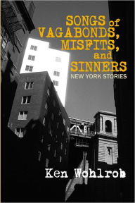 Title: Songs of Vagabonds, Misfits, and Sinners: New York Stories, Author: Ken Wohlrob