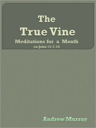 Title: The True Vine: Meditations for a Month on John 15:1-16, Author: Andrew Murray