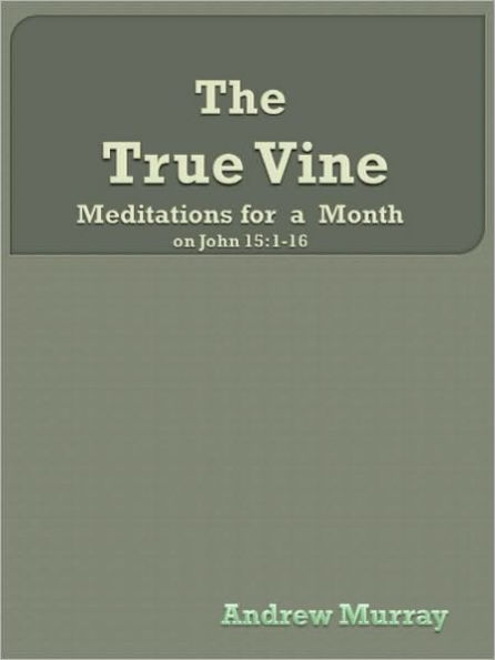 The True Vine: Meditations for a Month on John 15:1-16