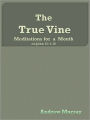 The True Vine: Meditations for a Month on John 15:1-16